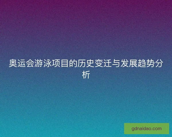 奥运会游泳项目的历史变迁与发展趋势分析