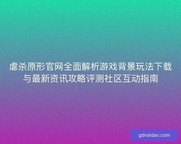 虐杀原形官网全面解析游戏背景玩法下载与最新资讯攻略评测社区互动指南