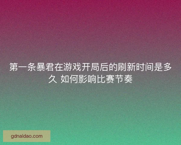 第一条暴君在游戏开局后的刷新时间是多久 如何影响比赛节奏