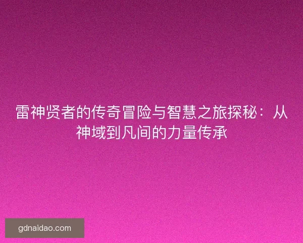 雷神贤者的传奇冒险与智慧之旅探秘：从神域到凡间的力量传承