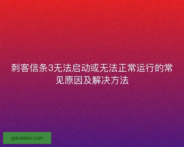 刺客信条3无法启动或无法正常运行的常见原因及解决方法