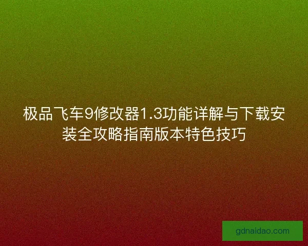 极品飞车9修改器1.3功能详解与下载安装全攻略指南版本特色技巧