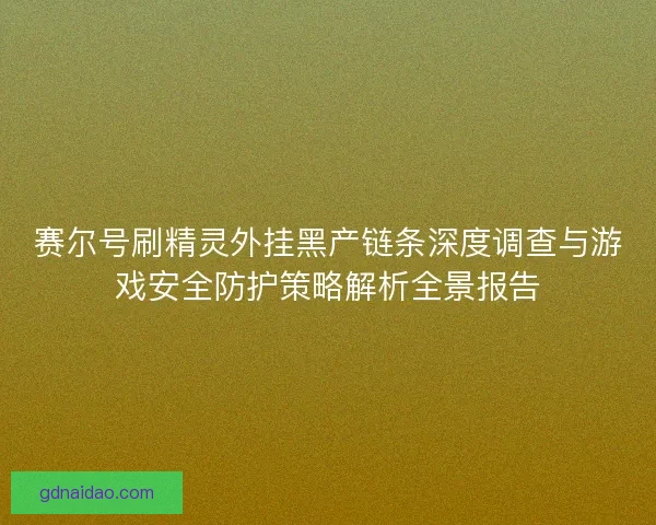赛尔号刷精灵外挂黑产链条深度调查与游戏安全防护策略解析全景报告