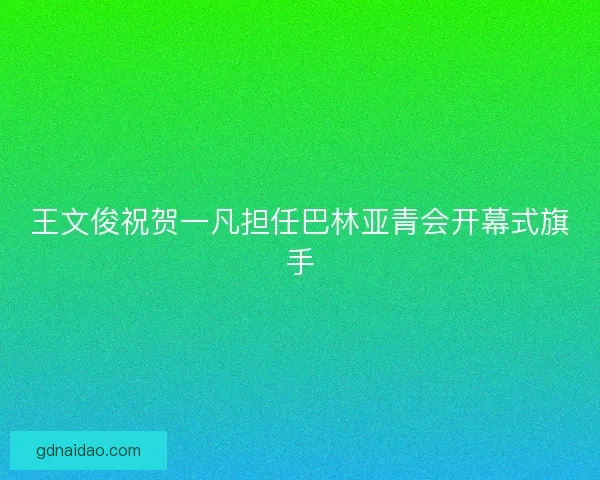 王文俊祝贺一凡担任巴林亚青会开幕式旗手